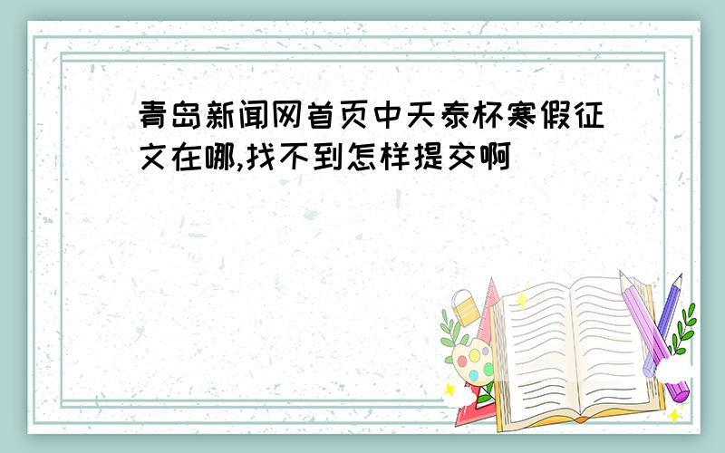 青岛新闻网首页中天泰杯寒假征文在哪,找不到怎样提交啊