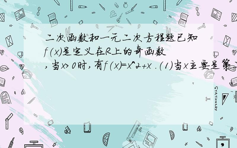 二次函数和一元二次方程题已知f(x)是定义在R上的奇函数,当x>0时,有f(x)=x^2+x .(1)当x主要是第二问，第一问已求出，直接给出答案就行