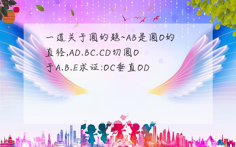 一道关于圆的题~AB是圆O的直径,AD.BC.CD切圆O于A.B.E求证:OC垂直OD