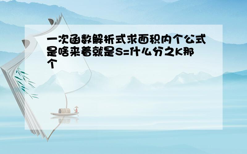 一次函数解析式求面积内个公式是啥来着就是S=什么分之K那个