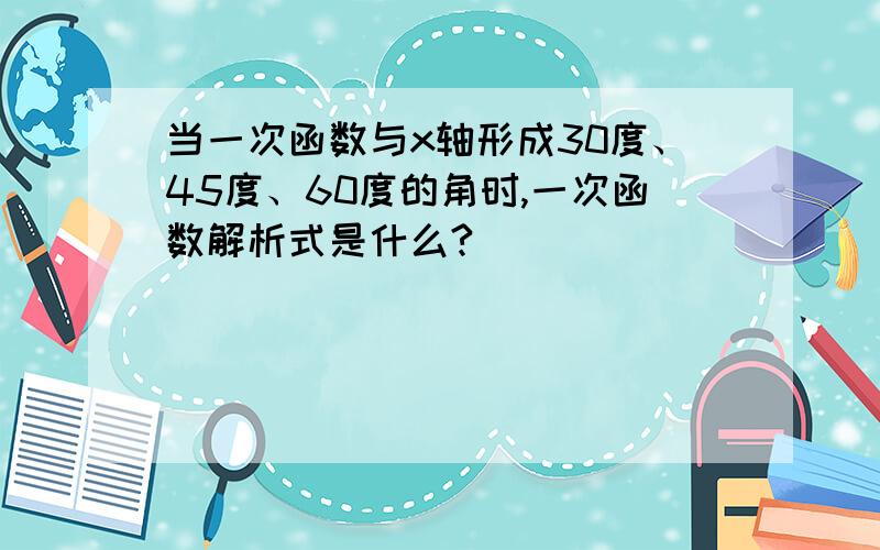 当一次函数与x轴形成30度、45度、60度的角时,一次函数解析式是什么?