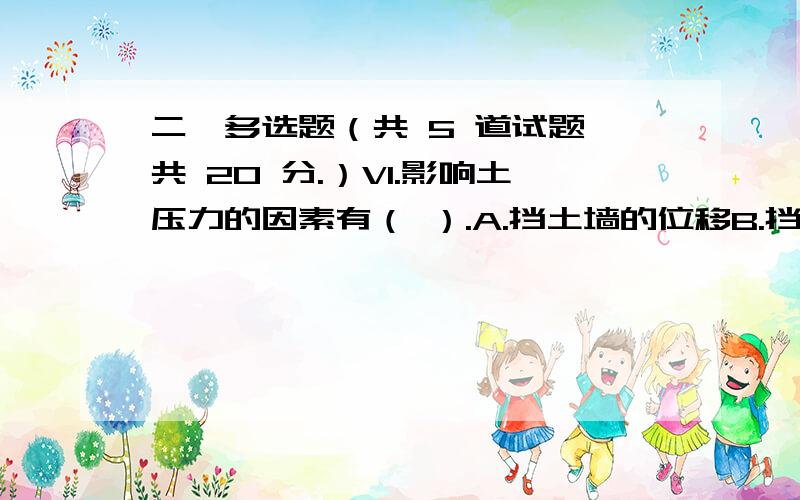 二、多选题（共 5 道试题,共 20 分.）V1.影响土压力的因素有（ ）.A.挡土墙的位移B.挡土墙的形状C.填土的性质D.土的固结性满分：4 分2.关于土的抗剪强度,下述说法正确的是（ ）.A.粘性土的抗