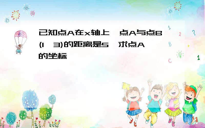 已知点A在x轴上,点A与点B(1,3)的距离是5,求点A的坐标