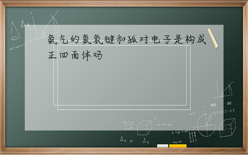 氨气的氮氢键和孤对电子是构成正四面体吗