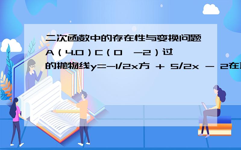 二次函数中的存在性与变换问题A（4.0）C（0,-2）过的抛物线y=-1/2x方 + 5/2x - 2在直线的上方的抛物线上有一点D,使得三角形CAD的面积最大,求出点的坐标