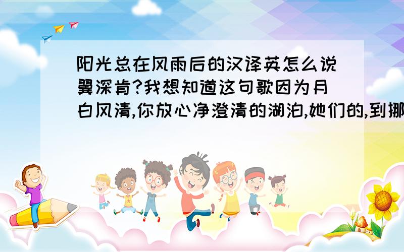 阳光总在风雨后的汉译英怎么说翼深肯?我想知道这句歌因为月白风清,你放心净澄清的湖泊,她们的,到挪威卑尔根?词的英语怎么说