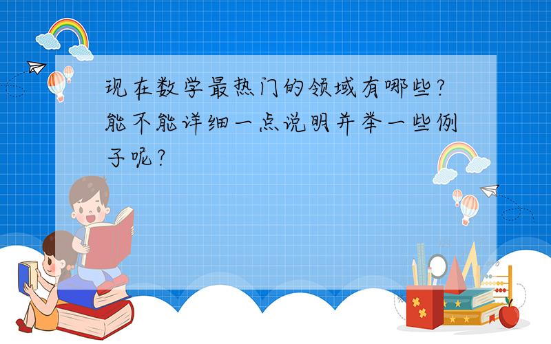 现在数学最热门的领域有哪些?能不能详细一点说明并举一些例子呢？