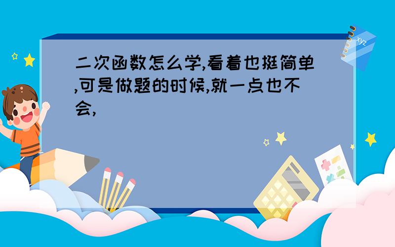 二次函数怎么学,看着也挺简单,可是做题的时候,就一点也不会,