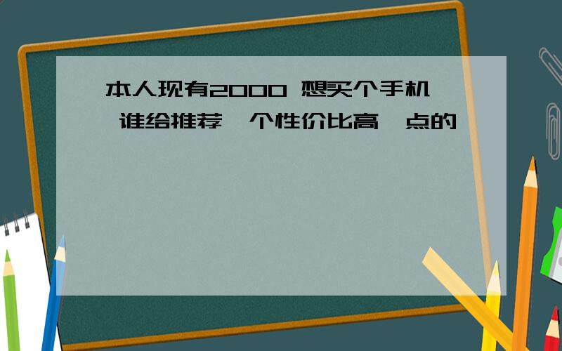 本人现有2000 想买个手机 谁给推荐一个性价比高一点的