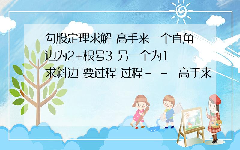 勾股定理求解 高手来一个直角边为2+根号3 另一个为1 求斜边 要过程 过程- -  高手来