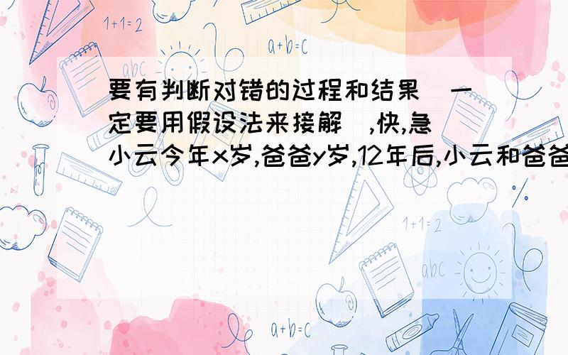 要有判断对错的过程和结果（一定要用假设法来接解）,快,急小云今年x岁,爸爸y岁,12年后,小云和爸爸的年龄差是(y-x-12)岁请问是对是错?请再帮我做这道简便运算题。90.72÷7.2-5.3×2.04