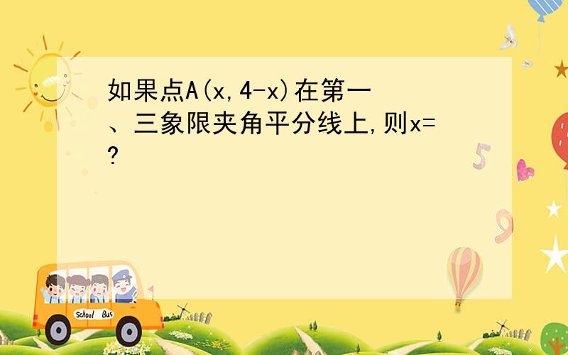 如果点A(x,4-x)在第一、三象限夹角平分线上,则x=?