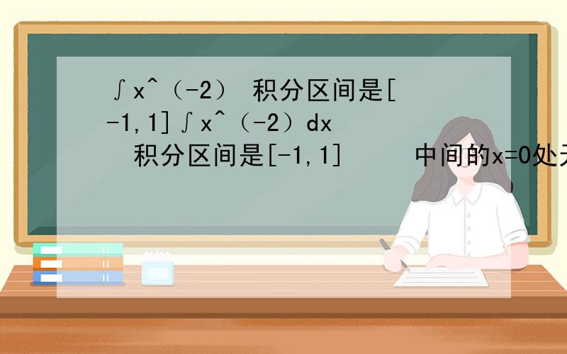 ∫x^（-2） 积分区间是[-1,1]∫x^（-2）dx  积分区间是[-1,1]     中间的x=0处无意义啊   如果使用反常积分算的话   应该怎么去算啊