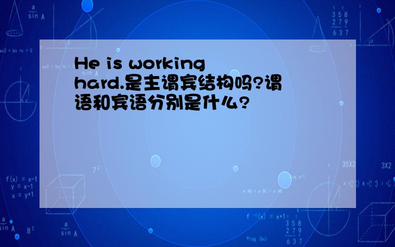 He is working hard.是主谓宾结构吗?谓语和宾语分别是什么?