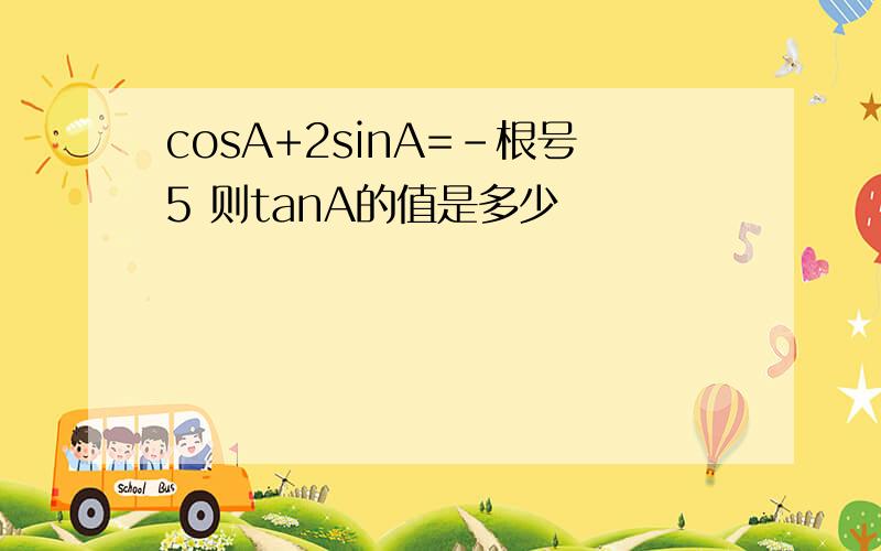 cosA+2sinA=-根号5 则tanA的值是多少