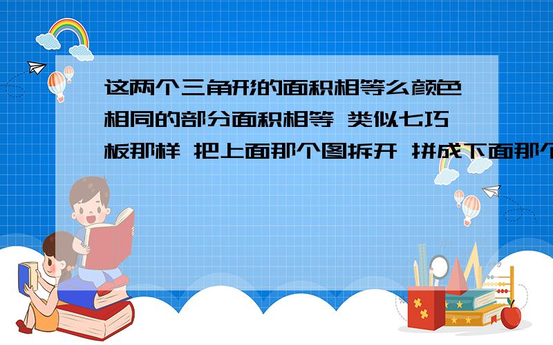 这两个三角形的面积相等么颜色相同的部分面积相等 类似七巧板那样 把上面那个图拆开 拼成下面那个不是三角形的三角形 下面那个图明显少了一块 白痴 别答那么简单 设一格为1CM  三角形