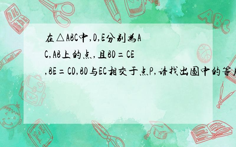 在△ABC中,D,E分别为AC,AB上的点,且BD=CE,BE=CD,BD与EC相交于点P,请找出图中的等腰三角形,并说明理由