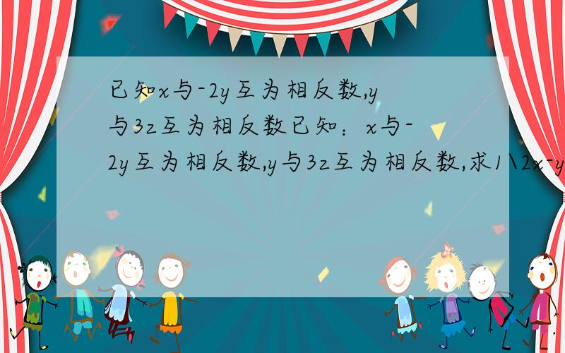 已知x与-2y互为相反数,y与3z互为相反数已知：x与-2y互为相反数,y与3z互为相反数,求1\2x-y+6z+3的值