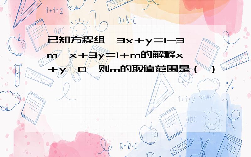 已知方程组｛3x＋y＝1-3m,x＋3y＝1＋m的解释x＋y＜0,则m的取值范围是（ ）