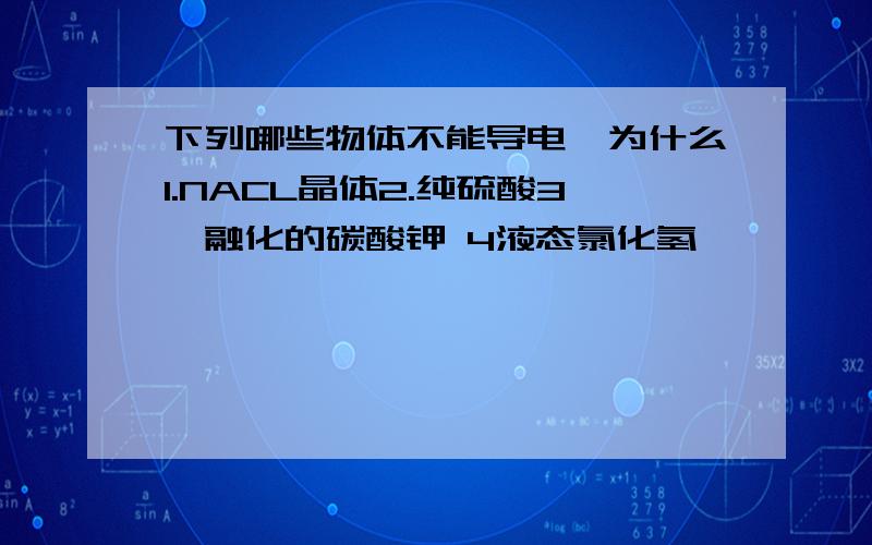 下列哪些物体不能导电,为什么1.NACL晶体2.纯硫酸3,融化的碳酸钾 4液态氯化氢