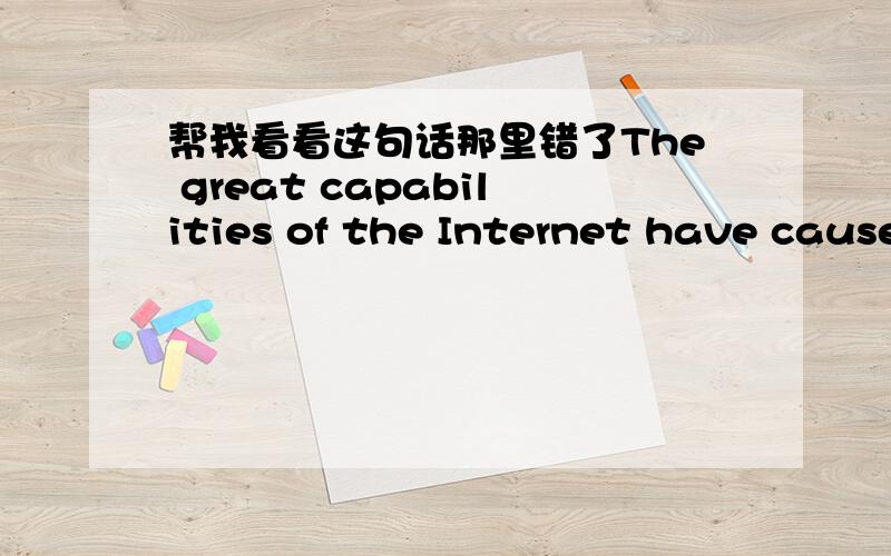 帮我看看这句话那里错了The great capabilities of the Internet have caused some people have Utopian ideas about it