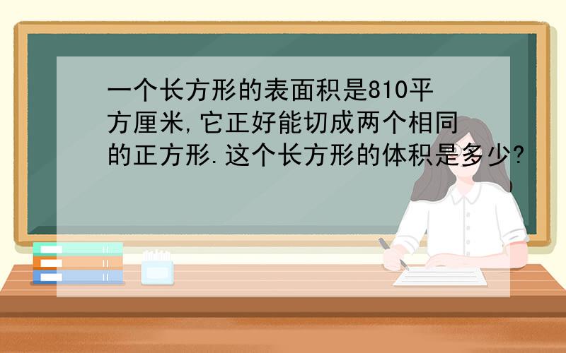 一个长方形的表面积是810平方厘米,它正好能切成两个相同的正方形.这个长方形的体积是多少?