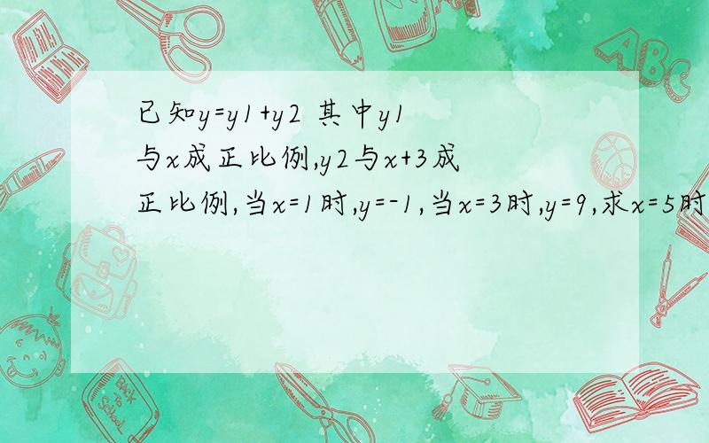 已知y=y1+y2 其中y1与x成正比例,y2与x+3成正比例,当x=1时,y=-1,当x=3时,y=9,求x=5时,y的值