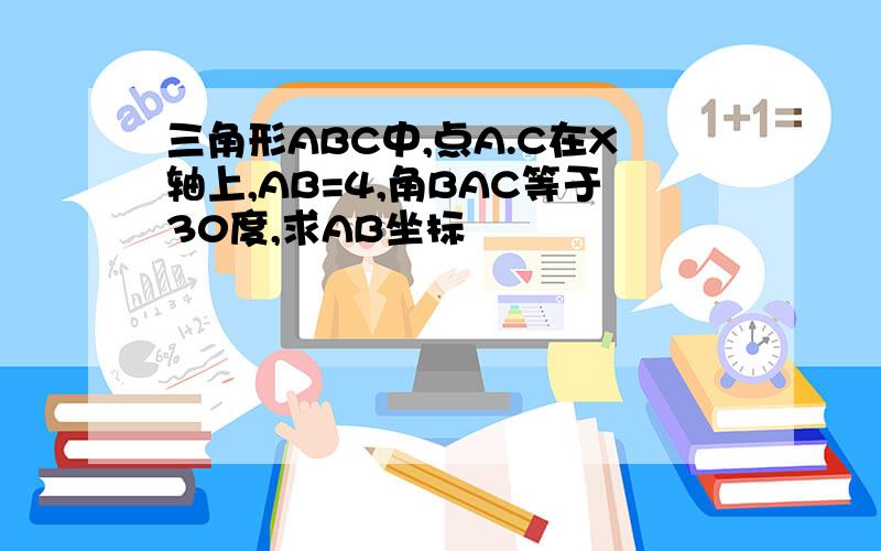 三角形ABC中,点A.C在X轴上,AB=4,角BAC等于30度,求AB坐标