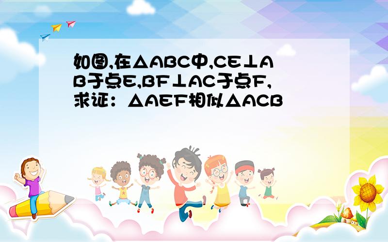 如图,在△ABC中,CE⊥AB于点E,BF⊥AC于点F,求证：△AEF相似△ACB