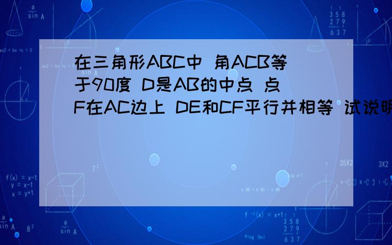 在三角形ABC中 角ACB等于90度 D是AB的中点 点F在AC边上 DE和CF平行并相等 试说明AE等于DF的理由