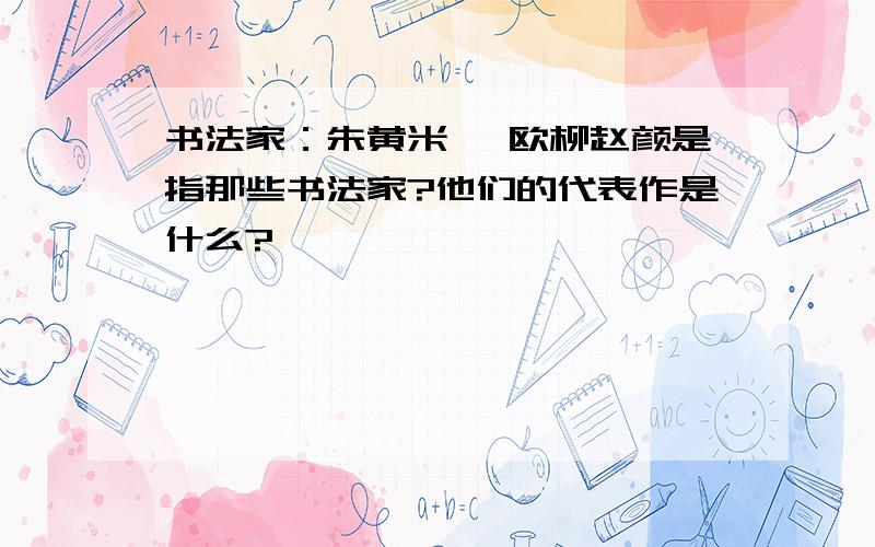 书法家：朱黄米蔡 欧柳赵颜是指那些书法家?他们的代表作是什么?