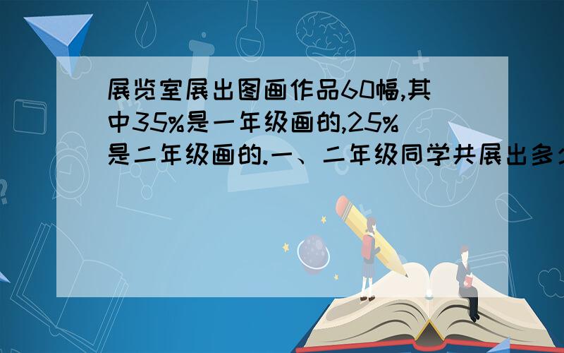 展览室展出图画作品60幅,其中35%是一年级画的,25%是二年级画的.一、二年级同学共展出多少幅图画作品?