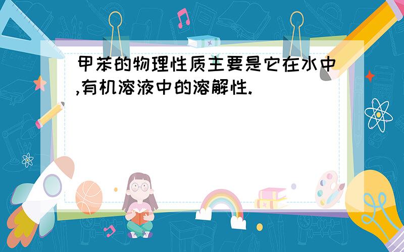 甲苯的物理性质主要是它在水中,有机溶液中的溶解性.