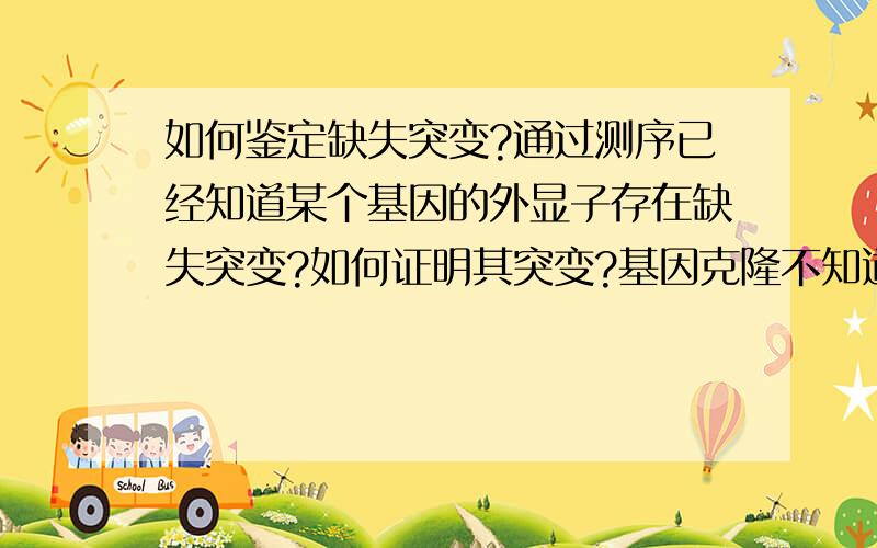 如何鉴定缺失突变?通过测序已经知道某个基因的外显子存在缺失突变?如何证明其突变?基因克隆不知道能不能?如果能的话其原理是什么?