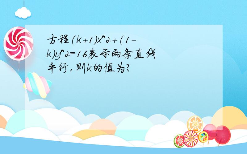 方程(k+1)x^2+(1-k)y^2=16表示两条直线平行,则k的值为?