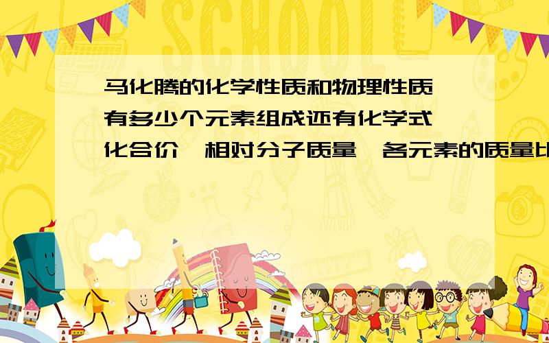 马化腾的化学性质和物理性质,有多少个元素组成还有化学式,化合价,相对分子质量,各元素的质量比,每个元素的质量分数,还有如何制取,需要的发生装置和收集装置,分解反应和化合反应的关