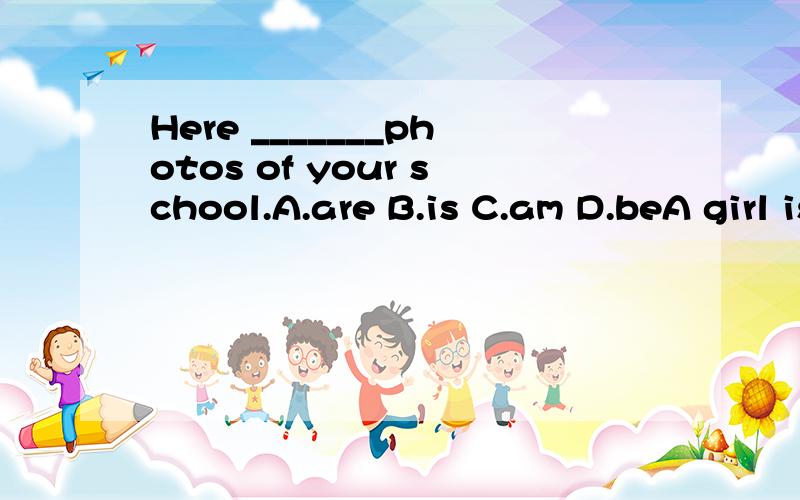 Here _______photos of your school.A.are B.is C.am D.beA girl is ______picture.A.in a B.in theC.on a D.on the