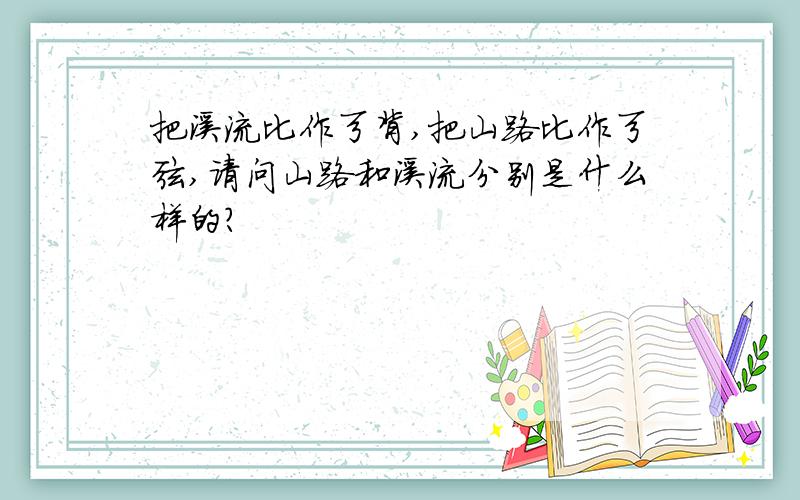 把溪流比作弓背,把山路比作弓弦,请问山路和溪流分别是什么样的?