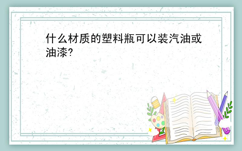 什么材质的塑料瓶可以装汽油或油漆?