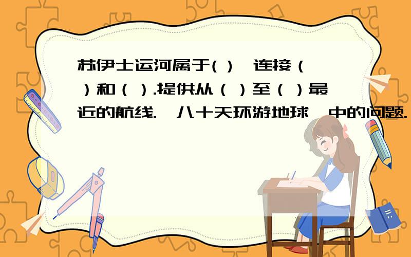 苏伊士运河属于( ),连接（）和（）.提供从（）至（）最近的航线.《八十天环游地球》中的问题.