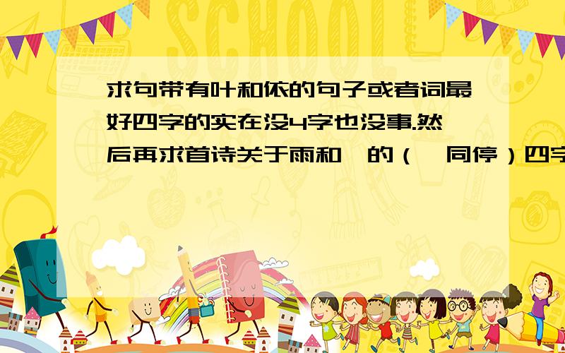 求句带有叶和依的句子或者词最好四字的实在没4字也没事.然后再求首诗关于雨和婷的（婷同停）四字一句的