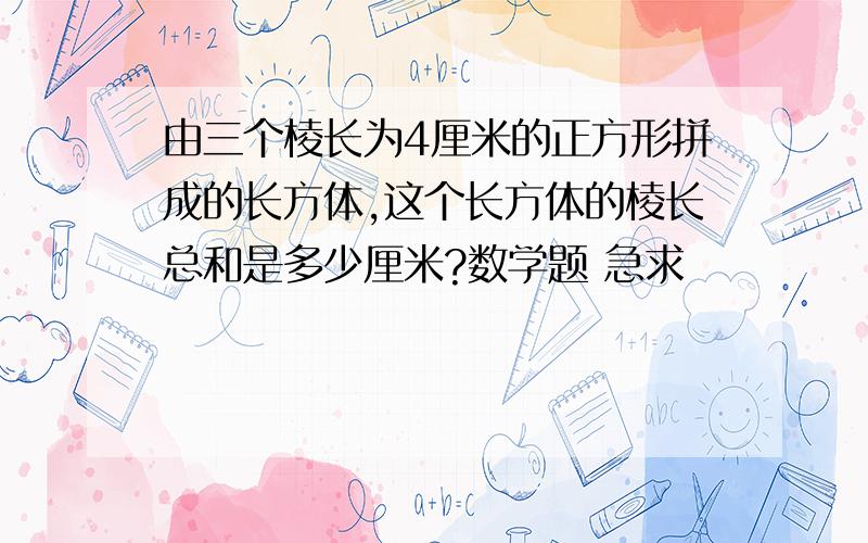 由三个棱长为4厘米的正方形拼成的长方体,这个长方体的棱长总和是多少厘米?数学题 急求