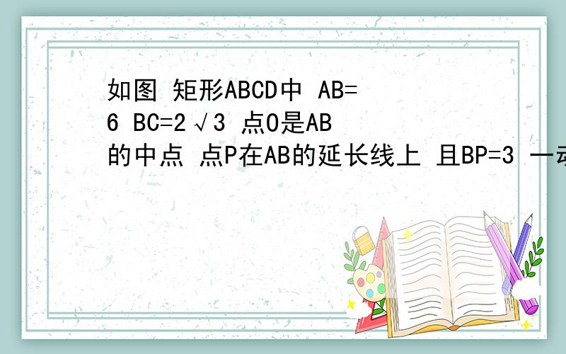 如图 矩形ABCD中 AB=6 BC=2√3 点O是AB的中点 点P在AB的延长线上 且BP=3 一动点E从O点出发 以每秒1个单位长度的速度沿OA匀速运动 到达A点后 立即以原速度沿AO返回 另一动点F从P出发 以每秒1个单位