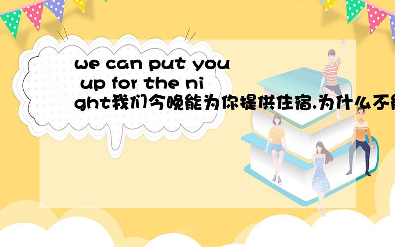 we can put you up for the night我们今晚能为你提供住宿.为什么不能用we can put you up in the night