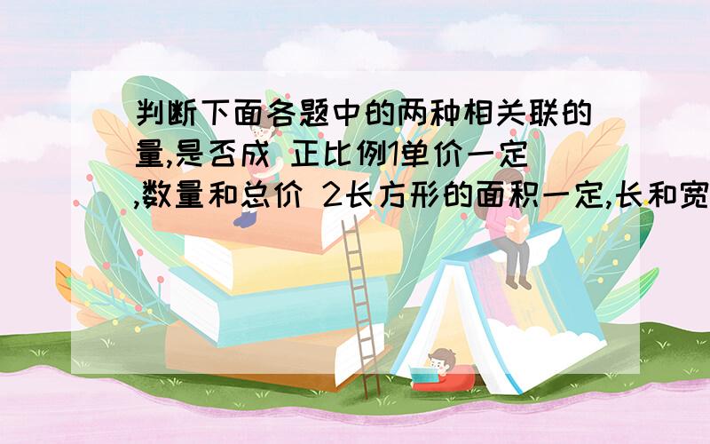 判断下面各题中的两种相关联的量,是否成 正比例1单价一定,数量和总价 2长方形的面积一定,长和宽 3圆的