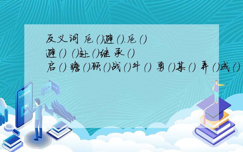 反义词 抑（）避（）.抑（）避（） （）赴（）继 承（）启（） 瞻（）顾（）战（）斗（） 勇（）某（） 弄（）成（） 出（）入（）震（）动（） 由（）及（） 大（）无（） 同（）共