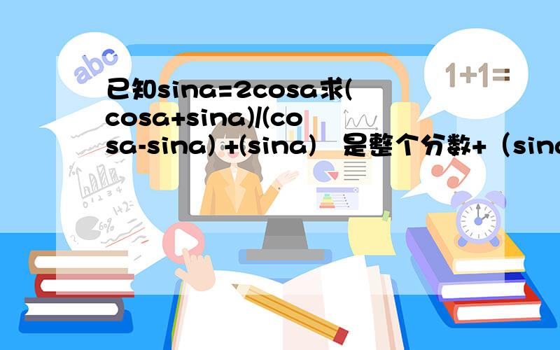 已知sina=2cosa求(cosa+sina)/(cosa-sina) +(sina)²是整个分数+（sina)²