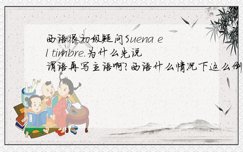 西语很初级疑问Suena el timbre.为什么先说谓语再写主语啊?西语什么情况下这么倒着写?