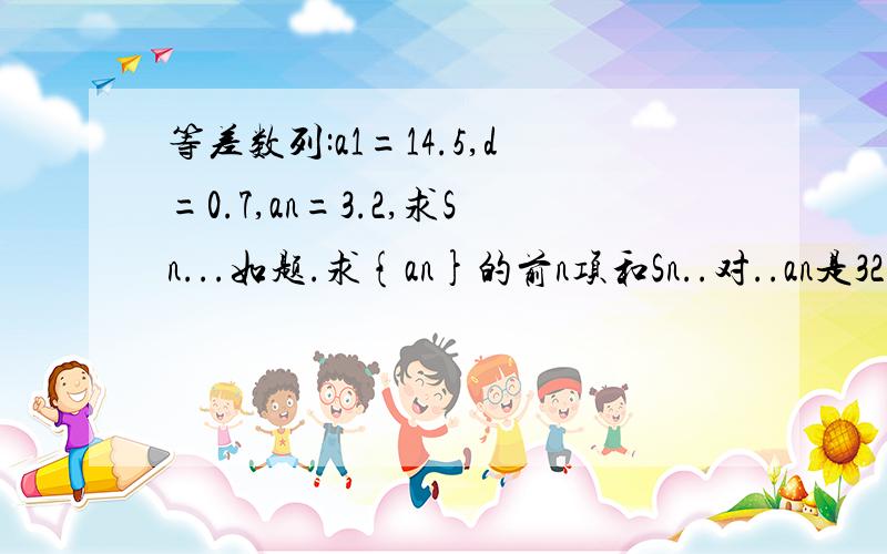 等差数列:a1=14.5,d=0.7,an=3.2,求Sn...如题.求{an}的前n项和Sn..对..an是32..我打错了..不好意思..