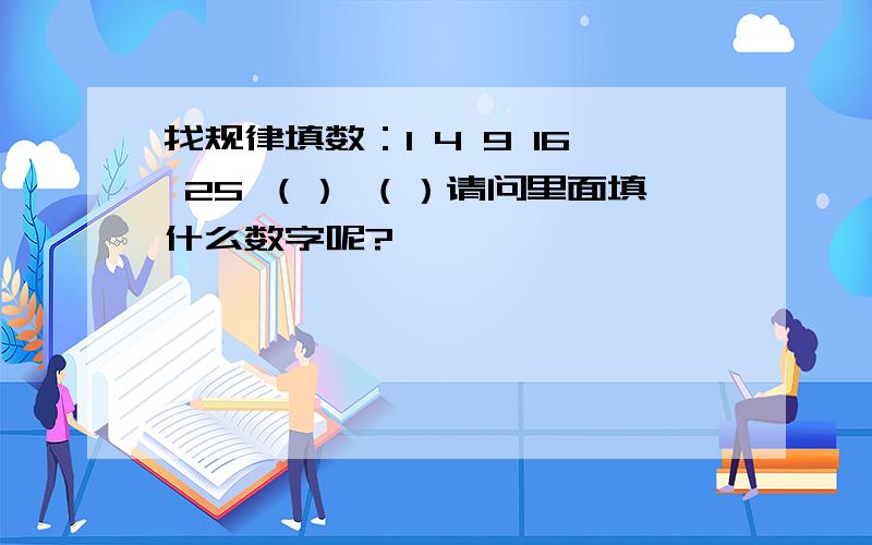 找规律填数：1 4 9 16 25 （） （）请问里面填什么数字呢?